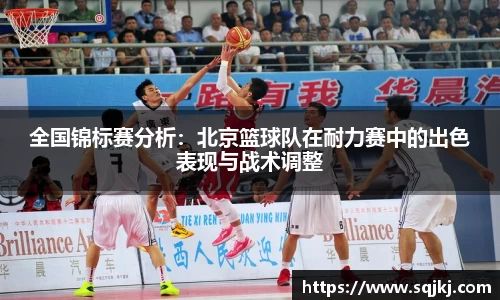 全国锦标赛分析：北京篮球队在耐力赛中的出色表现与战术调整