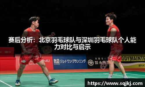 赛后分析：北京羽毛球队与深圳羽毛球队个人能力对比与启示