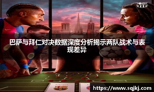 巴萨与拜仁对决数据深度分析揭示两队战术与表现差异