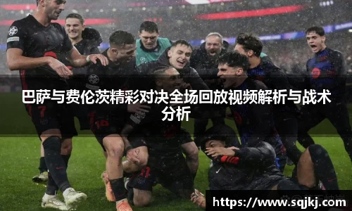 巴萨与费伦茨精彩对决全场回放视频解析与战术分析